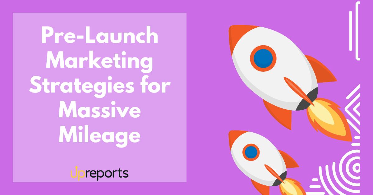 11 Pre-Launch Marketing Strategies and Ideas: Upreports’ Recommendations 